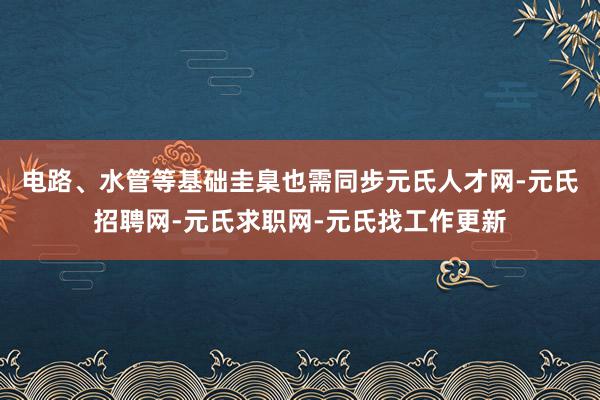 电路、水管等基础圭臬也需同步元氏人才网-元氏招聘网-元氏求职网-元氏找工作更新